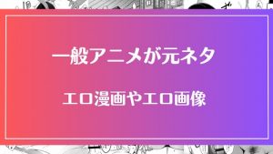 エロ漫画の元ネタとなった一般アニメのタイトル一覧