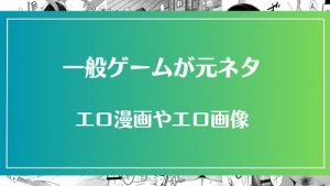 エロ漫画の元ネタとなった一般ゲームのタイトル一覧