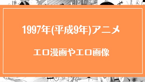 1997年(平成9年)のアニメが元ネタのエロ漫画・エロ画像まとめ
