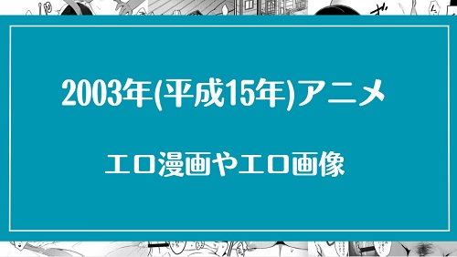 2003年(平成15年)のアニメが元ネタのエロ漫画・エロ画像まとめ